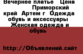 Вечернее платье › Цена ­ 15 000 - Приморский край, Артем г. Одежда, обувь и аксессуары » Женская одежда и обувь   